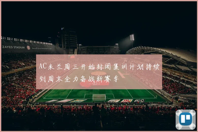 AC米兰周三开始封闭集训计划持续到周末全力备战新赛季