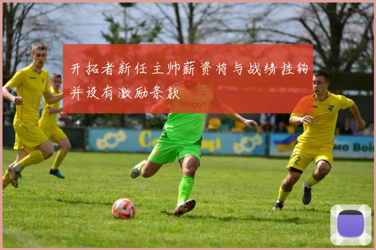 开拓者新任主帅薪资将与战绩挂钩并设有激励条款