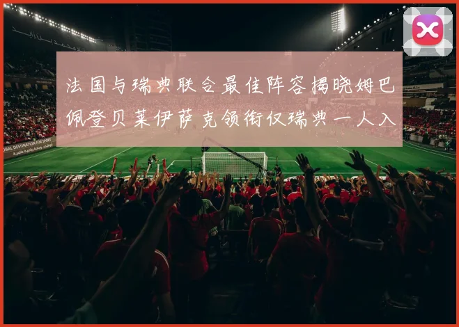 法国与瑞典联合最佳阵容揭晓姆巴佩登贝莱伊萨克领衔仅瑞典一人入选