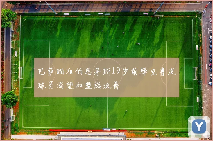 巴萨瞄准伯恩茅斯19岁前锋克鲁皮球员渴望加盟诺坎普