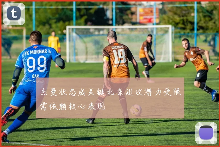 杰曼状态成关键北京进攻潜力受限需依赖核心表现